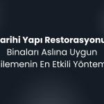 Tarihi Yapı Restorasyonu: Binaları Aslına Uygun Yenilemenin En Etkili Yöntemleri